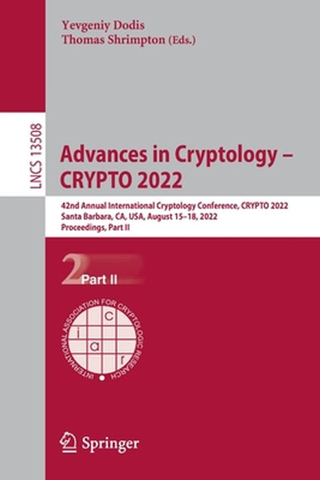 Advances in Cryptology - Crypto 2022: 42nd Annual International Cryptology Conference, Crypto 2022, Santa Barbara, Ca, Usa, August 15-18, 2022, Procee by Yevgeniy Dodis
