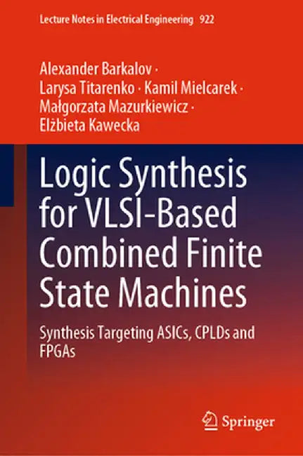 Logic Synthesis for Vlsi-Based Combined Finite State Machines: Synthesis Targeting Asics, Cplds and FPGAs by Alexander Barkalov