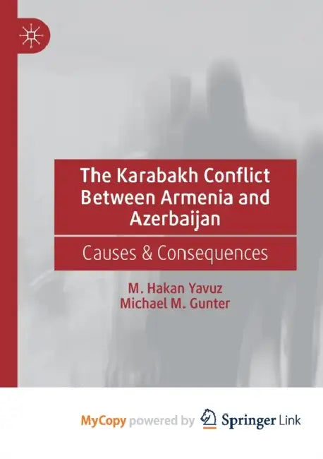 The Karabakh Conflict Between Armenia and Azerbaijan: Causes & Consequences by M. Hakan Yavuz, Michael M. Gunter
