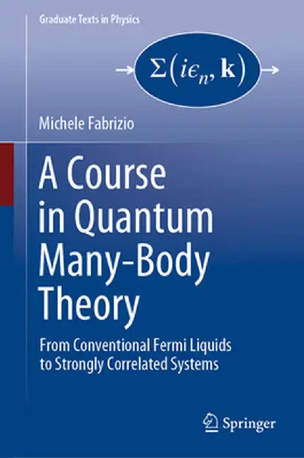 A Course in Quantum Many-Body Theory: From Conventional Fermi Liquids to Strongly Correlated Systems by Michele Fabrizio