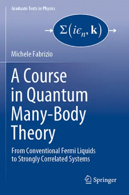 A Course in Quantum Many-Body Theory: From Conventional Fermi Liquids to Strongly Correlated Systems by Michele Fabrizio