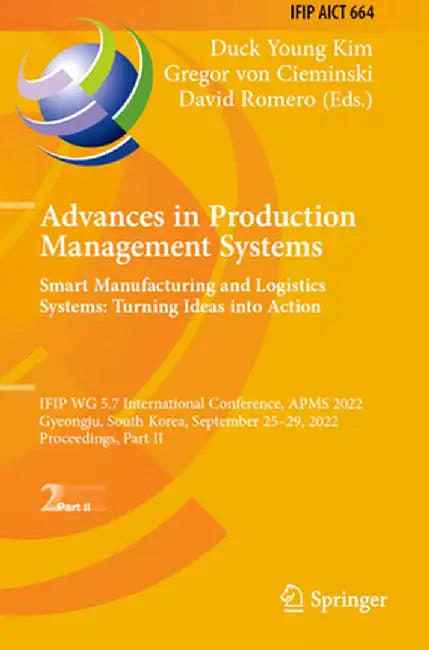 Advances in Production Management Systems. Smart Manufacturing and Logistics Systems: Turning Ideas Into Action: Ifip Wg 5.7 International Conference, by Duck Young Kim