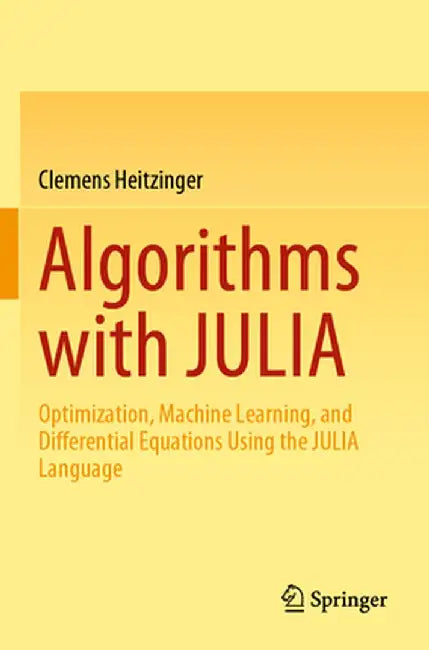 Algorithms with Julia: Optimization, Machine Learning, and Differential Equations Using the Julia Language by Clemens Heitzinger
