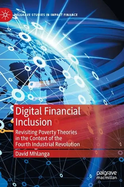 Digital Financial Inclusion: Revisiting Poverty Theories in the Context of the Fourth Industrial Revolution by David Mhlanga