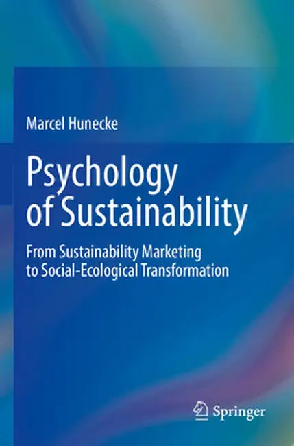 Psychology of Sustainability: From Sustainability Marketing to Social-Ecological Transformation by Marcel Hunecke
