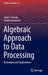 Algebraic Approach to Data Processing: Techniques and Applications by Julio C. Urenda