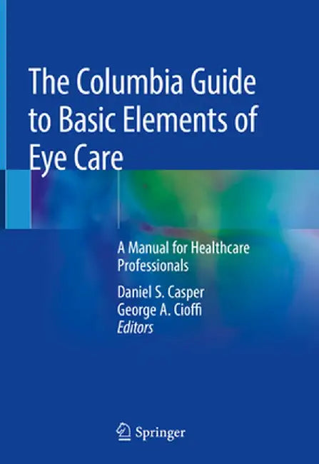 The Columbia Guide to Basic Elements of Eye Care: A Manual for Healthcare Professionals by Daniel S. Casper