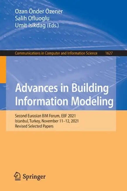 Advances in Building Information Modeling: Second Eurasian Bim Forum, Ebf 2021, Istanbul, Turkey, November 11-12, 2021, Revised Selected Papers by Ozan Önder Özener