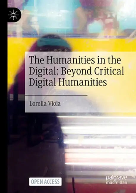 The Humanities in the Digital: Beyond Critical Digital Humanities by Lorella Viola
