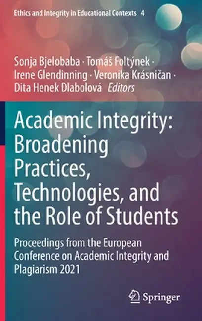 Academic Integrity: Broadening Practices, Technologies, and the Role of Students: Proceedings from the European Conference on Academic Integrity and P by Sonja Bjelobaba