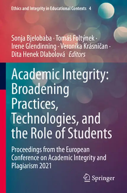 Academic Integrity: Broadening Practices, Technologies, and the Role of Students: Proceedings from the European Conference on Academic Integrity and P by Sonja Bjelobaba
