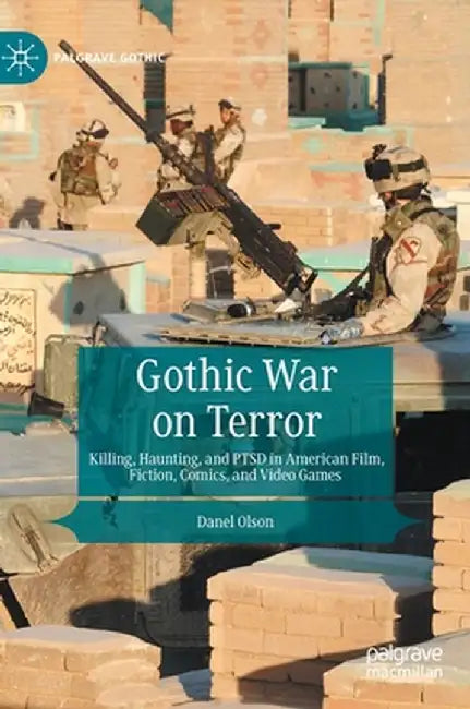 Gothic War on Terror: Killing, Haunting, and Ptsd in American Film, Fiction, Comics, and Video Games by Danel Olson