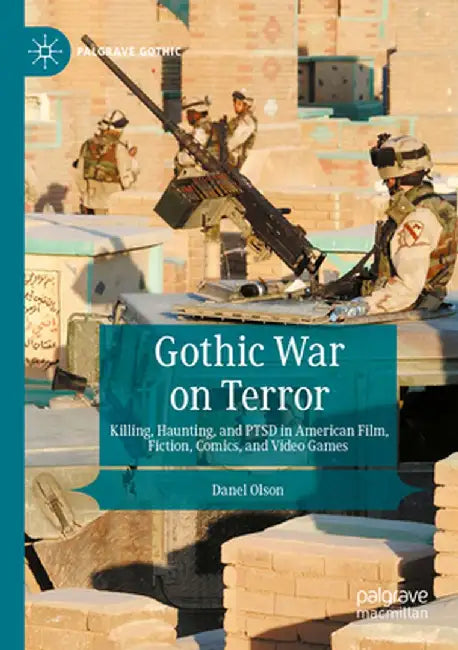 Gothic War on Terror: Killing, Haunting, and Ptsd in American Film, Fiction, Comics, and Video Games by Danel Olson