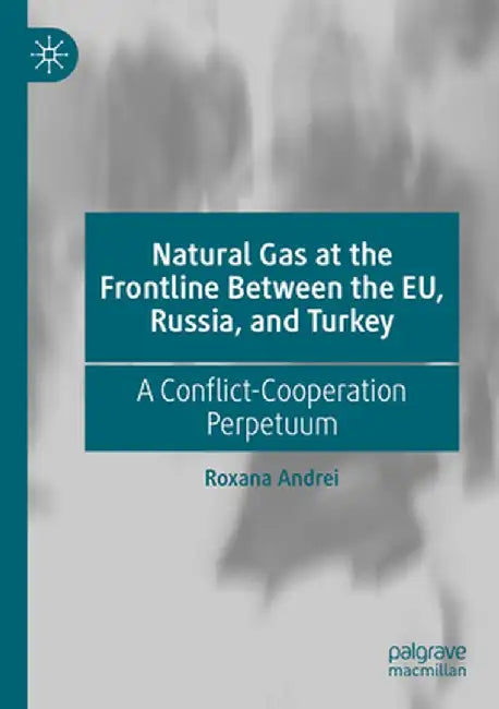 Natural Gas at the Frontline Between the Eu, Russia, and Turkey: A Conflict-Cooperation Perpetuum by Roxana Andrei