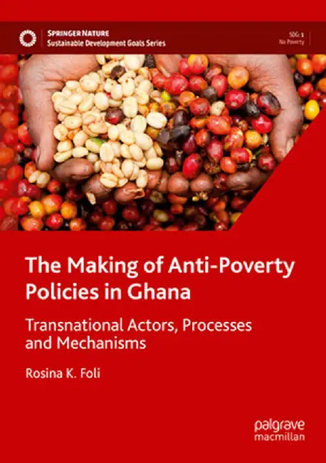 The Making of Anti-Poverty Policies in Ghana: Transnational Actors, Processes and Mechanisms by Rosina K. Foli