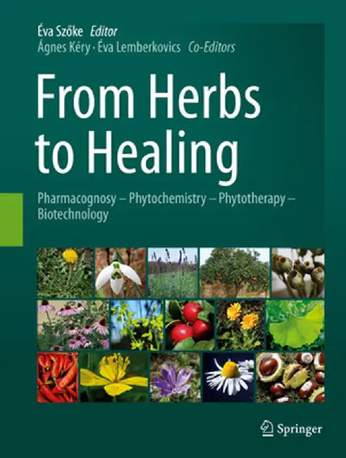 From Herbs to Healing: Pharmacognosy - Phytochemistry - Phytotherapy - Biotechnology by Éva Szöke