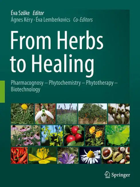 From Herbs to Healing: Pharmacognosy - Phytochemistry - Phytotherapy - Biotechnology by Éva Szöke