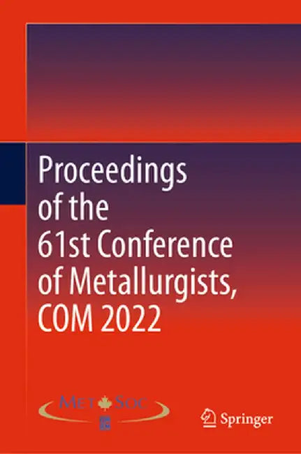 Proceedings of the 61st Conference of Metallurgists, Com 2022 by Metallurgy and Materials Society of CIM