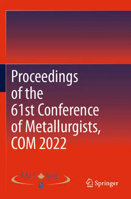 Proceedings of the 61st Conference of Metallurgists, Com 2022 by Metallurgy and Materials Society of CIM