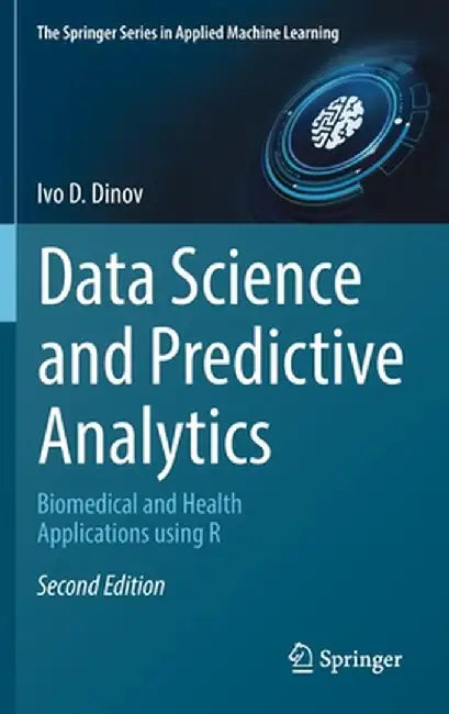 Data Science and Predictive Analytics: Biomedical and Health Applications Using R by Ivo D. Dinov