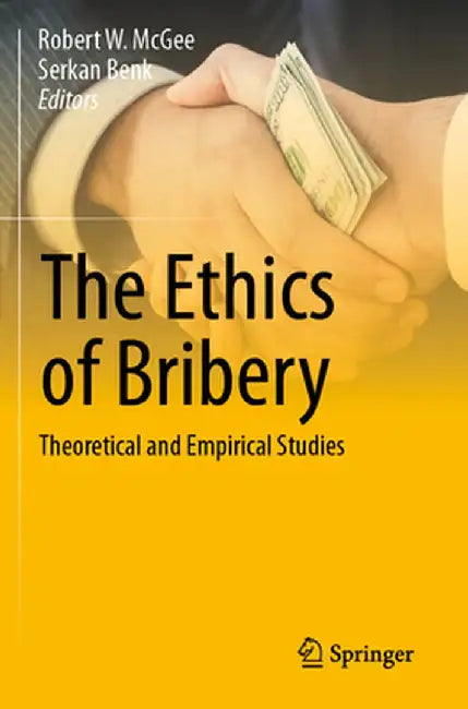 The Ethics of Bribery: Theoretical and Empirical Studies by Robert W. McGee