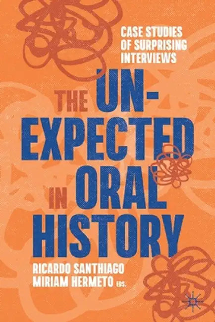 The Unexpected in Oral History: Case Studies of Surprising Interviews by Ricardo Santhiago