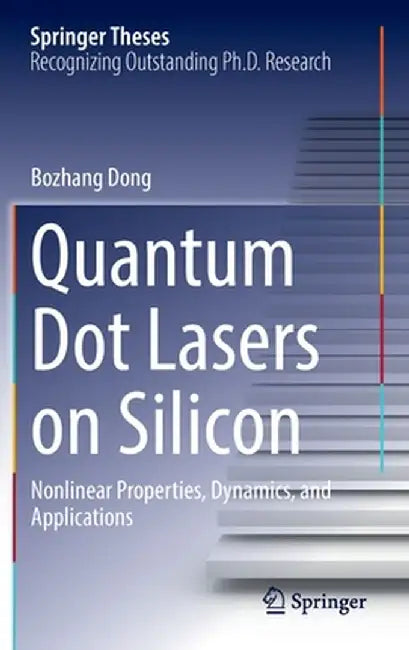 Quantum Dot Lasers on Silicon: Nonlinear Properties, Dynamics, and Applications by Bozhang Dong