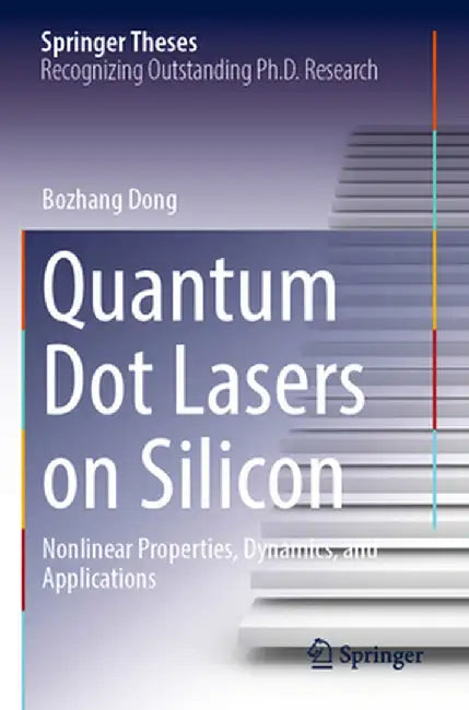 Quantum Dot Lasers on Silicon: Nonlinear Properties, Dynamics, and Applications by Bozhang Dong