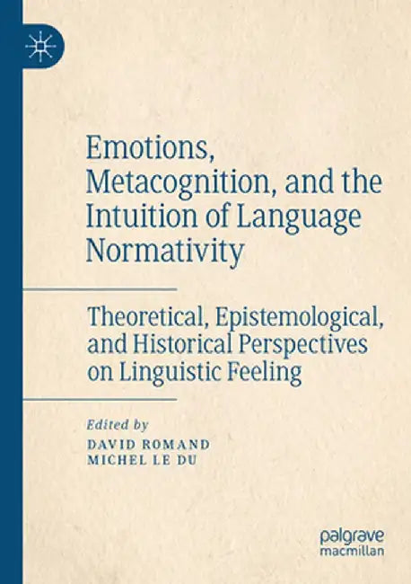 Emotions, Metacognition, and the Intuition of Language Normativity: Theoretical, Epistemological, and Historical Perspectives on Linguistic Feeling by David Romand