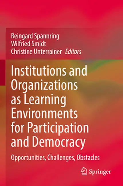 Institutions and Organizations as Learning Environments for Participation and Democracy: Opportunities, Challenges, Obstacles by Reingard Spannring
