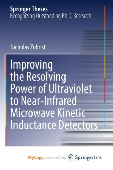 Improving the Resolving Power of Ultraviolet to Near-Infrared Microwave Kinetic Inductance Detectors by Nicholas Zobrist