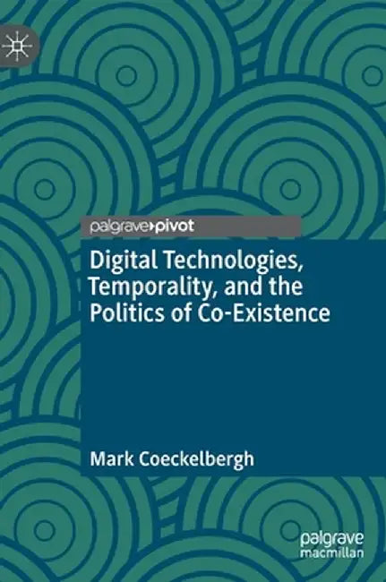 Digital Technologies, Temporality, and the Politics of Co-Existence by Mark Coeckelbergh