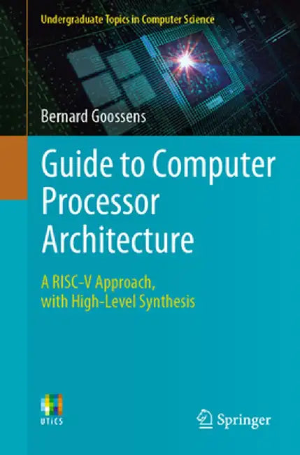 Guide to Computer Processor Architecture: A Risc-V Approach with High-Level Synthesis by Goossens, Bernard
