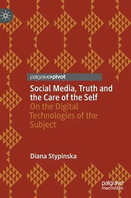 Social Media, Truth and the Care of the Self: On the Digital Technologies of the Subject by Diana Stypinska