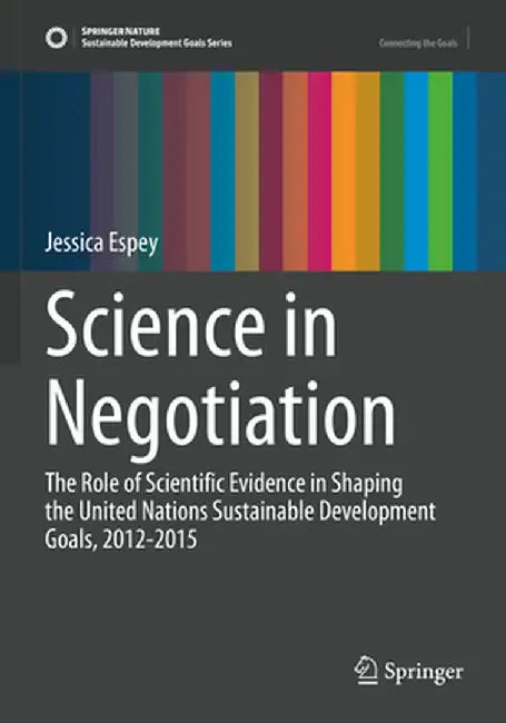 Science in Negotiation: The Role of Scientific Evidence in Shaping the United Nations Sustainable Development Goals, 2012-2015 by Jessica Espey