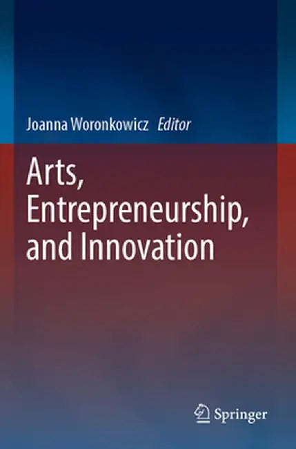 Arts, Entrepreneurship, and Innovation by Joanna Woronkowicz