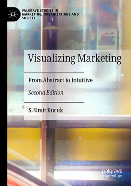 Visualizing Marketing: From Abstract to Intuitive by S. Umit Kucuk