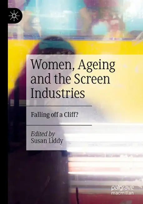 Women, Ageing and the Screen Industries: Falling Off a Cliff? by Susan Liddy