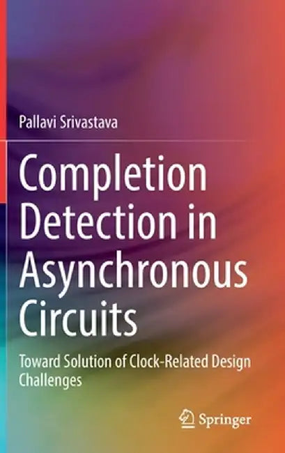 Completion Detection in Asynchronous Circuits: Toward Solution of Clock-Related Design Challenges by Pallavi Srivastava