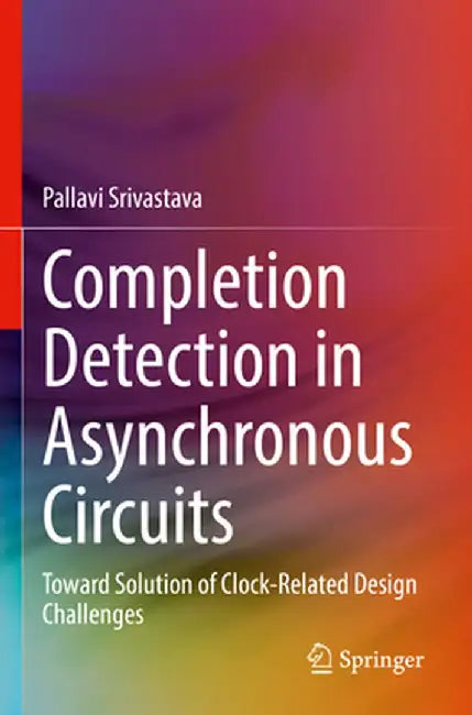 Completion Detection in Asynchronous Circuits: Toward Solution of Clock-Related Design Challenges by Pallavi Srivastava
