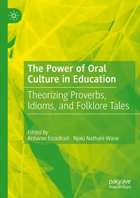 The Power of Oral Culture in Education: Theorizing Proverbs, Idioms, and Folklore Tales by Ardavan Eizadirad