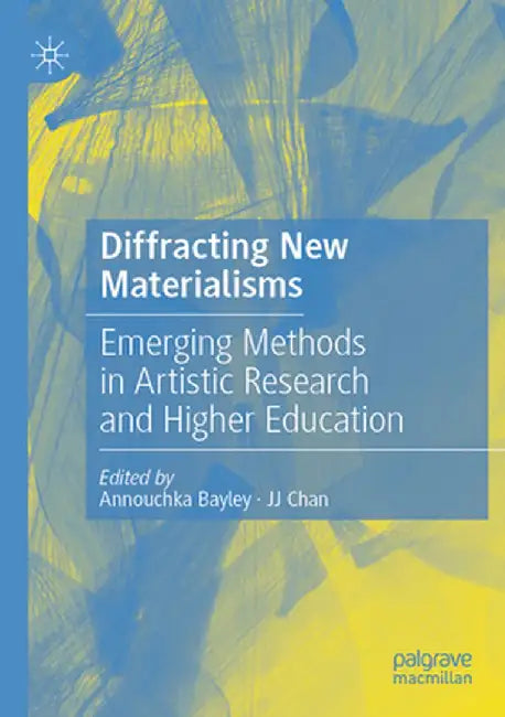 Diffracting New Materialisms: Emerging Methods in Artistic Research and Higher Education by Annouchka Bayley