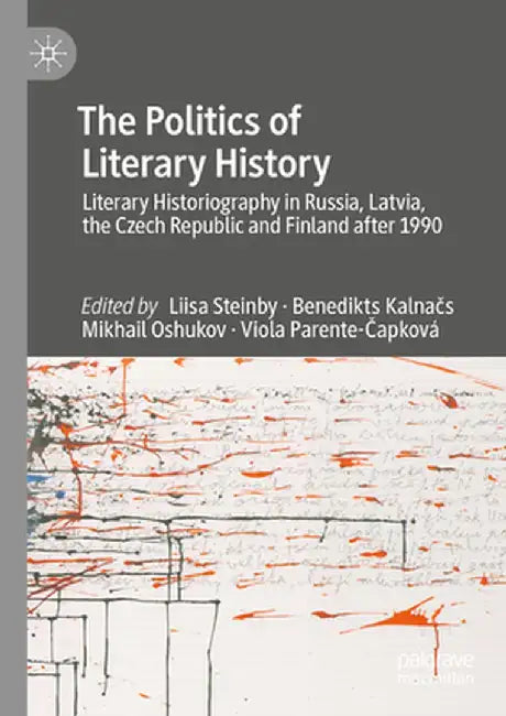 The Politics of Literary History: Literary Historiography in Russia, Latvia, the Czech Republic and Finland After 1990 by Liisa Steinby