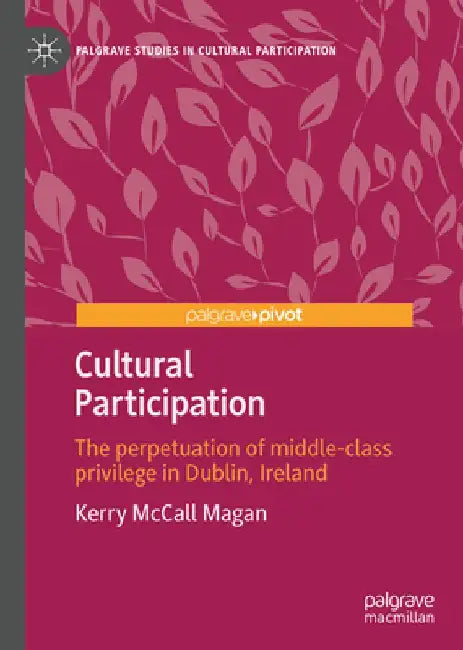 Cultural Participation in Dublin: The Perpetuation of Taste and Distinction by Kerry McCall Magan