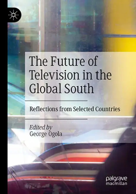 The Future of Television in the Global South: Reflections from Selected Countries by George Ogola