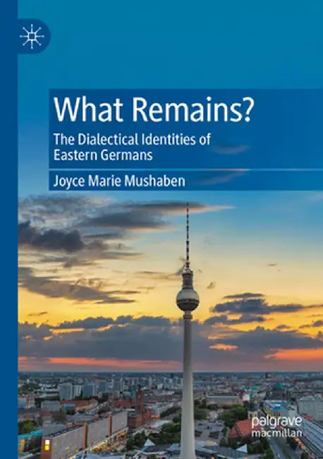 What Remains?: The Dialectical Identities of Eastern Germans by Joyce Marie Mushaben