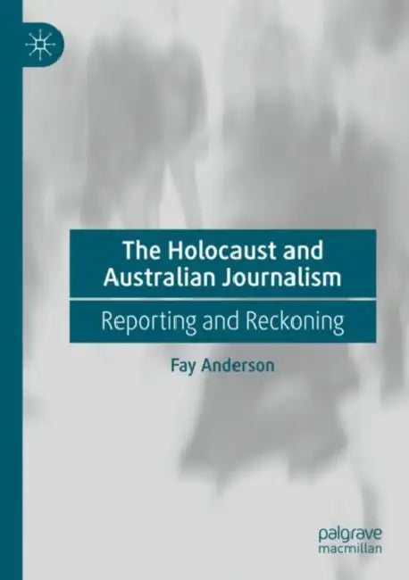 The Holocaust and Australian Journalism: Reporting and Reckoning by Fay Anderson