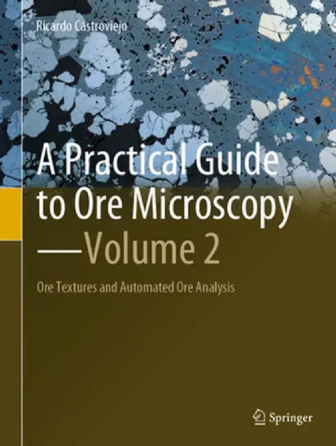 A Practical Guide to Ore Microscopy--Volume 2: Ore Textures and Automated Ore Analysis by Ricardo Castroviejo