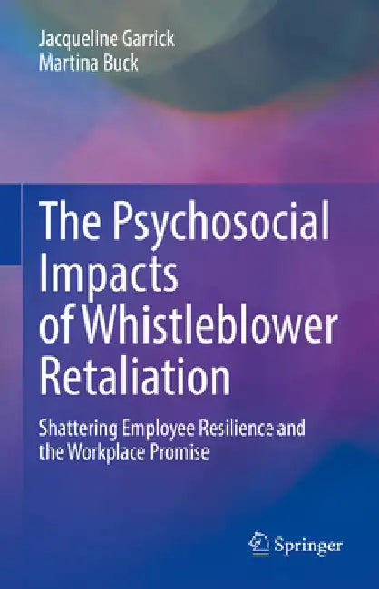 The Psychosocial Impacts of Whistleblower Retaliation: Shattering Employee Resilience and the Workplace Promise by Jacqueline Garrick