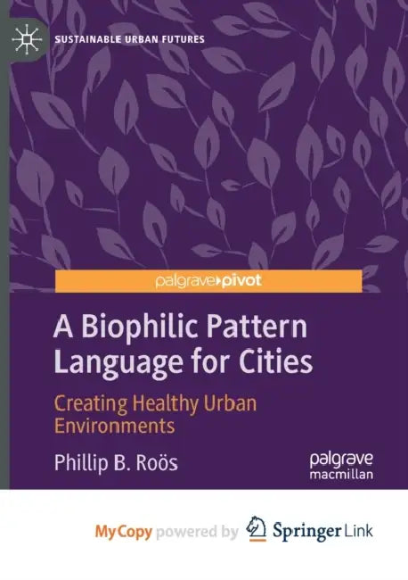 A Biophilic Pattern Language for Cities: Creating Healthy Urban Environments by Phillip B. Roӧs